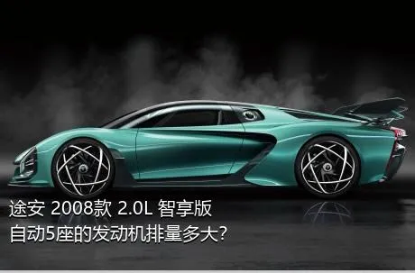 途安 2008款 2.0L 智享版自动5座的发动机排量多大？