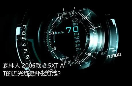 森林人 2006款 2.5XT AT的近光灯是什么灯泡？