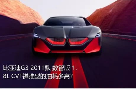 比亚迪G3 2011款 数智版 1.8L CVT祺雅型的油耗多高？