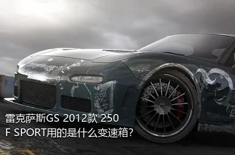 雷克萨斯GS 2012款 250 F SPORT用的是什么变速箱？