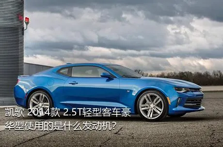 凯歌 2014款 2.5T轻型客车豪华型使用的是什么发动机？