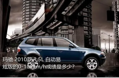 玛驰 2010款 1.5L 自动易炫版的0-100km/h成绩是多少？