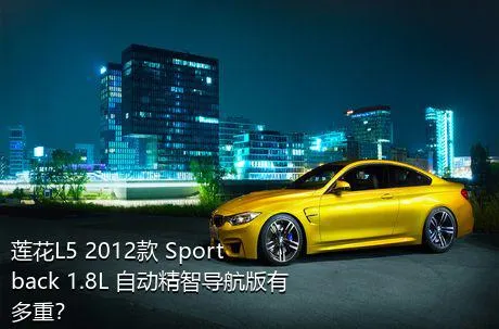 莲花L5 2012款 Sportback 1.8L 自动精智导航版有多重？