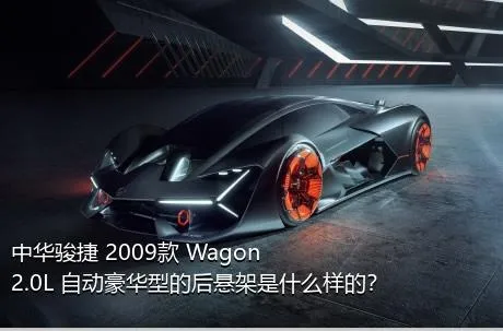 中华骏捷 2009款 Wagon 2.0L 自动豪华型的后悬架是什么样的？