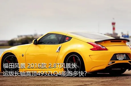 福田风景 2016款 2.8T风景快运版长轴高顶493ZLQ4能跑多快？