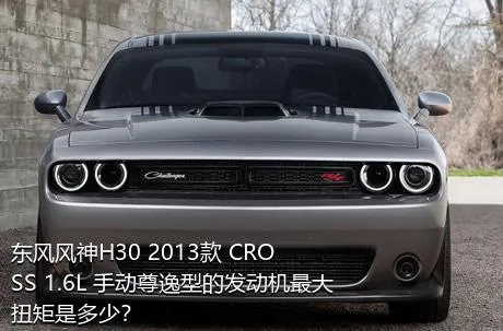 东风风神H30 2013款 CROSS 1.6L 手动尊逸型的发动机最大扭矩是多少？