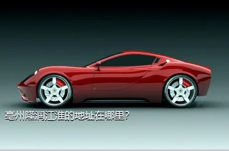 亳州隆润江淮的地址在哪里？