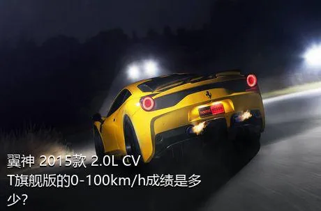 翼神 2015款 2.0L CVT旗舰版的0-100km/h成绩是多少？