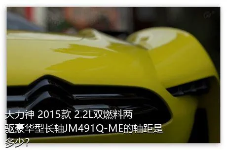 大力神 2015款 2.2L双燃料两驱豪华型长轴JM491Q-ME的轴距是多少？