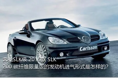 奔驰SLK级 2015款 SLK 200 碳纤维限量版的发动机进气形式是怎样的？