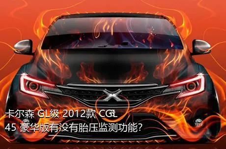 卡尔森 GL级 2012款 CGL45 豪华版有没有胎压监测功能？