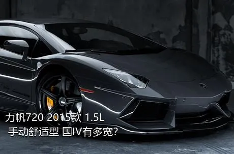 力帆720 2015款 1.5L 手动舒适型 国IV有多宽？