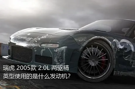 瑞虎 2005款 2.0L 两驱精英型使用的是什么发动机？