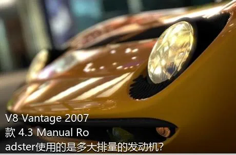 V8 Vantage 2007款 4.3 Manual Roadster使用的是多大排量的发动机？