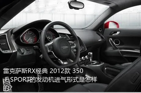 雷克萨斯RX经典 2012款 350 F SPORT的发动机进气形式是怎样的？