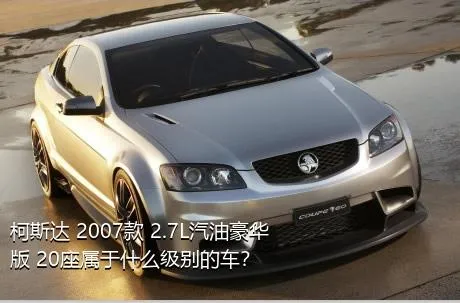 柯斯达 2007款 2.7L汽油豪华版 20座属于什么级别的车？