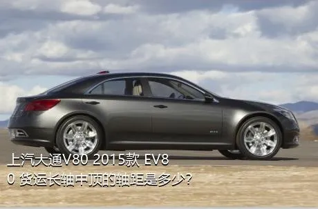 上汽大通V80 2015款 EV80 货运长轴中顶的轴距是多少？