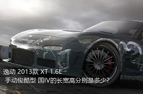 逸动 2013款 XT 1.6L 手动俊酷型 国IV的长宽高分别是多少？