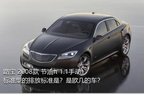 路宝 2008款 节油π 1.1手动标准型的排放标准是？是欧几的车？