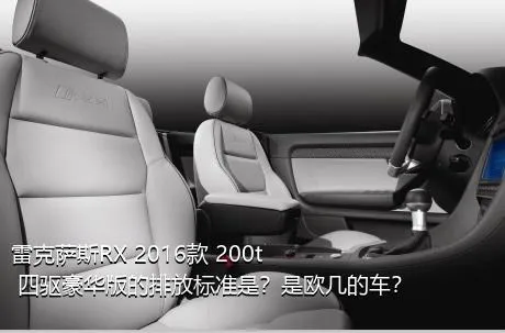 雷克萨斯RX 2016款 200t 四驱豪华版的排放标准是？是欧几的车？