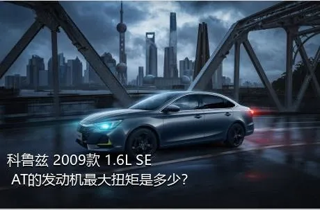 科鲁兹 2009款 1.6L SE AT的发动机最大扭矩是多少？