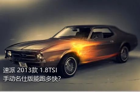 速派 2013款 1.8TSI 手动名仕版能跑多快？