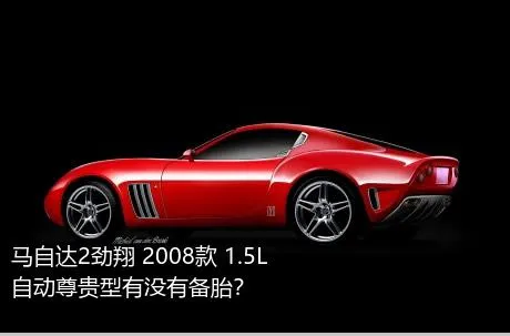 马自达2劲翔 2008款 1.5L 自动尊贵型有没有备胎？