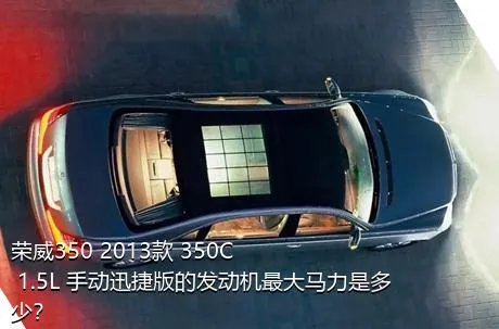 荣威350 2013款 350C 1.5L 手动迅捷版的发动机最大马力是多少？