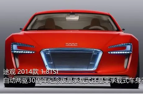 途观 2014款 1.8TSI 自动两驱30周年纪念版是承载式还是非承载式车身？