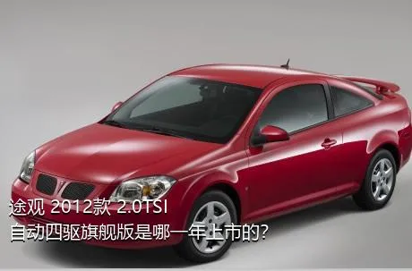 途观 2012款 2.0TSI 自动四驱旗舰版是哪一年上市的？