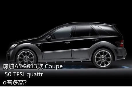 奥迪A5 2013款 Coupe 50 TFSI quattro有多高？