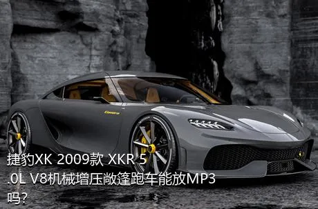 捷豹XK 2009款 XKR 5.0L V8机械增压敞篷跑车能放MP3吗？