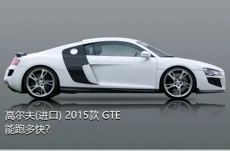 高尔夫(进口) 2015款 GTE能跑多快？