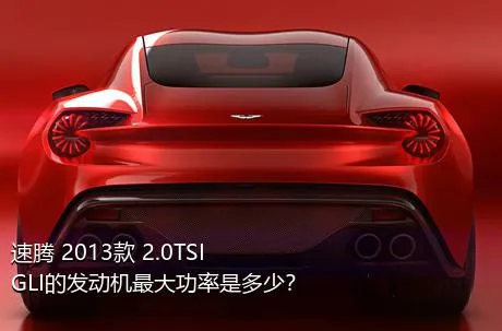 速腾 2013款 2.0TSI GLI的发动机最大功率是多少？