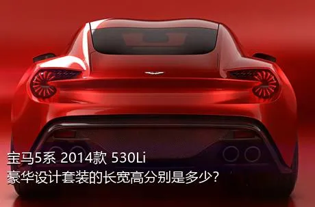 宝马5系 2014款 530Li 豪华设计套装的长宽高分别是多少？