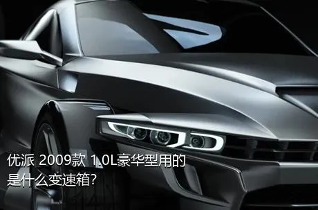 优派 2009款 1.0L豪华型用的是什么变速箱？