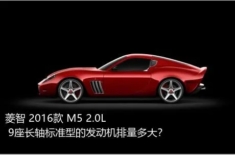 菱智 2016款 M5 2.0L 9座长轴标准型的发动机排量多大？