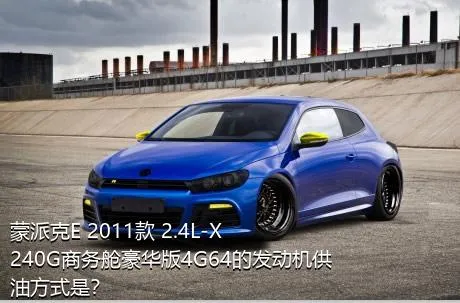 蒙派克E 2011款 2.4L-X240G商务舱豪华版4G64的发动机供油方式是？