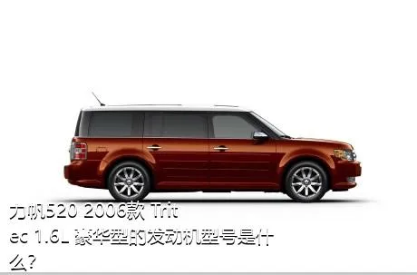 力帆520 2006款 Tritec 1.6L 豪华型的发动机型号是什么？