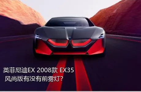 英菲尼迪EX 2008款 EX35 风尚版有没有前雾灯？