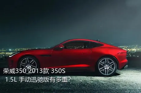 荣威350 2013款 350S 1.5L 手动迅驰版有多重？