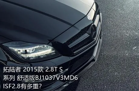 拓陆者 2015款 2.8T S系列 舒适版BJ1037V3MD6ISF2.8有多重？