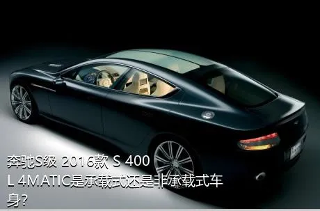 奔驰S级 2016款 S 400 L 4MATIC是承载式还是非承载式车身？