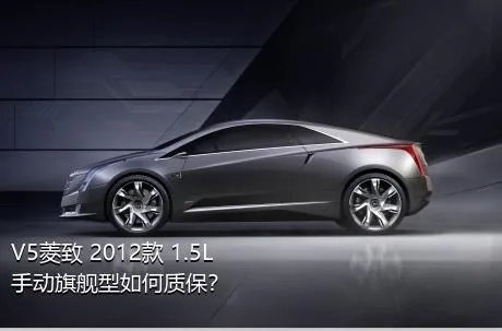 V5菱致 2012款 1.5L 手动旗舰型如何质保？