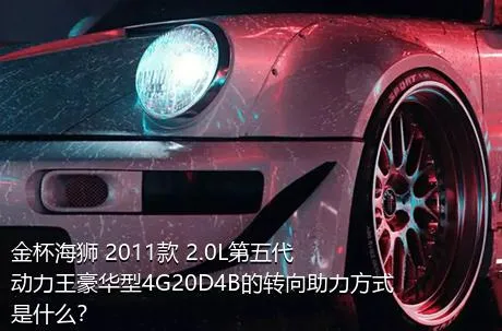 金杯海狮 2011款 2.0L第五代动力王豪华型4G20D4B的转向助力方式是什么？