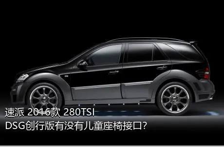 速派 2016款 280TSI DSG创行版有没有儿童座椅接口？