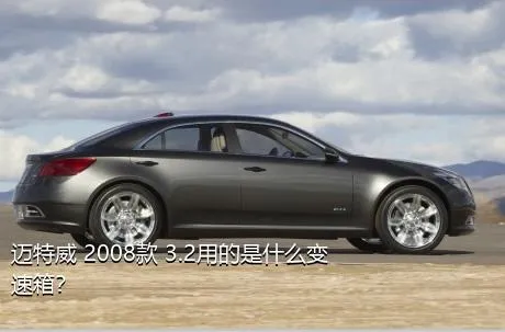 迈特威 2008款 3.2用的是什么变速箱？