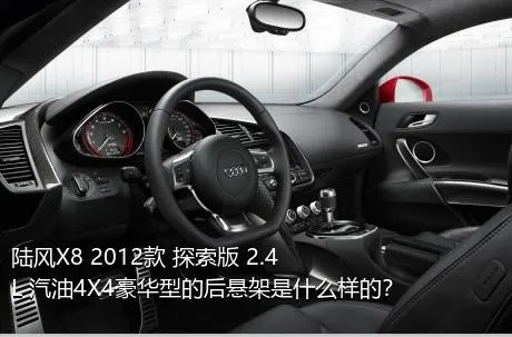 陆风X8 2012款 探索版 2.4L 汽油4X4豪华型的后悬架是什么样的？