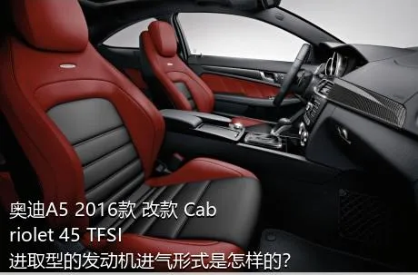 奥迪A5 2016款 改款 Cabriolet 45 TFSI 进取型的发动机进气形式是怎样的？