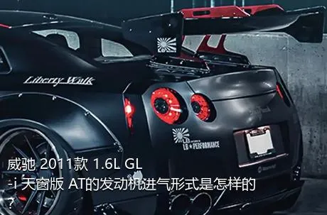 威驰 2011款 1.6L GL-i 天窗版 AT的发动机进气形式是怎样的？